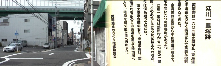 市道江川線（上は都市高速）の手前の江川一里塚跡、伝馬町（熱田）一里塚跡から 途中にもう１箇所（約４キロ毎）古渡付近 になければならない筈ですが確認する ものがありません。橘町大木戸跡。 又ここには、 高札場もあったようです。 左は枇杷島方面