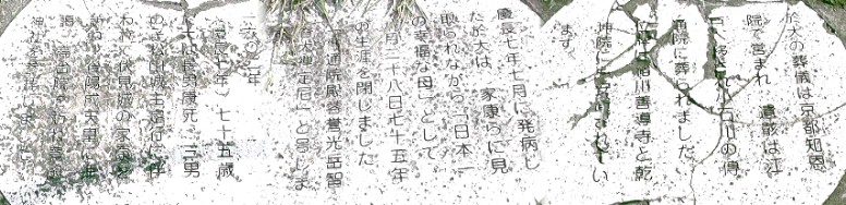 慶長７年７月に発病した於大はわが子・家康らに見取られながら「日本一幸福な母」として７５歳の生涯を 閉じました（中）。葬儀は京都・知恩院で営まれ、遺骸は江戸へ移され小石川の伝通院に葬られました。 位牌は緒川・善導寺と乾坤院に安置されています（